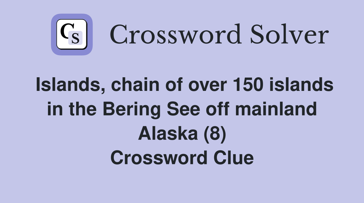 Islands, chain of over 150 islands in the Bering See off mainland Alaska (8) Crossword Clue