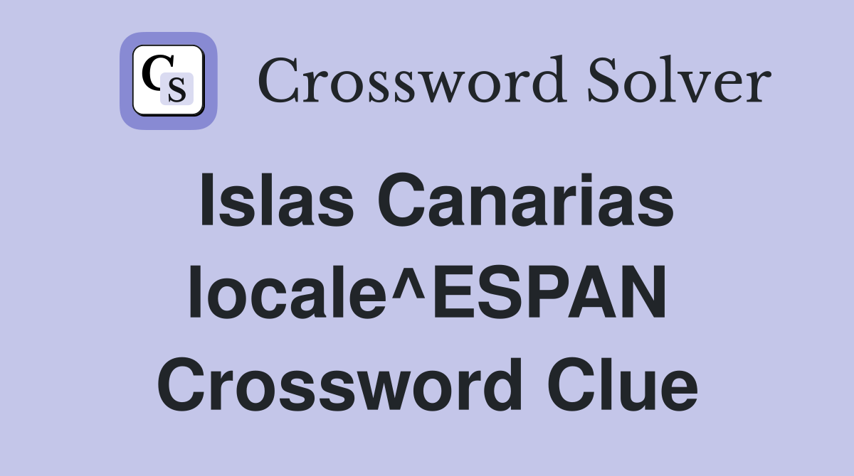 Islas Canarias locale^ESPAN Crossword Clue