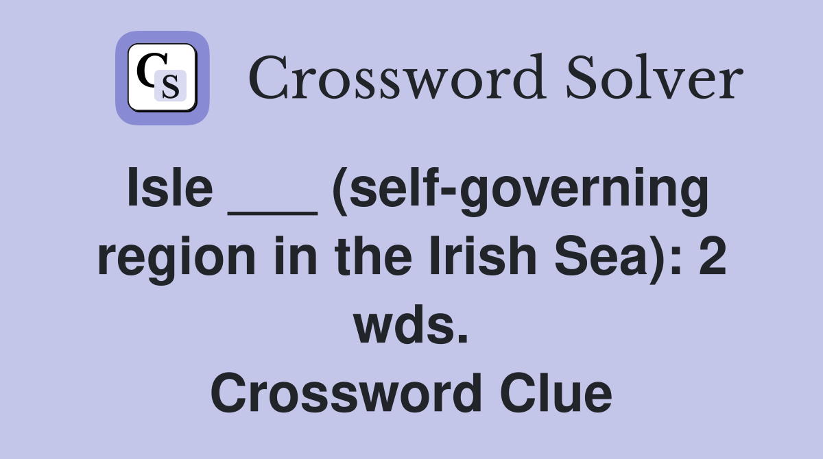 Isle ___ (self-governing region in the Irish Sea): 2 wds. Crossword Clue