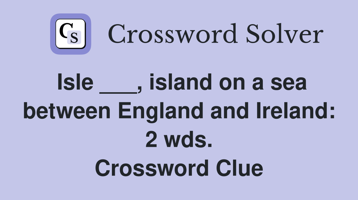 Isle ___, island on a sea between England and Ireland: 2 wds. Crossword Clue