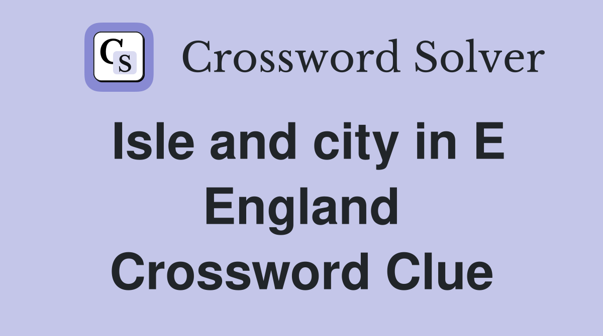 Isle and city in E England Crossword Clue