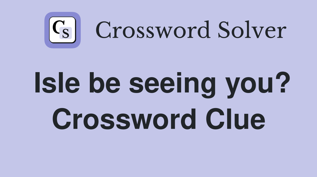 Isle be seeing you? Crossword Clue