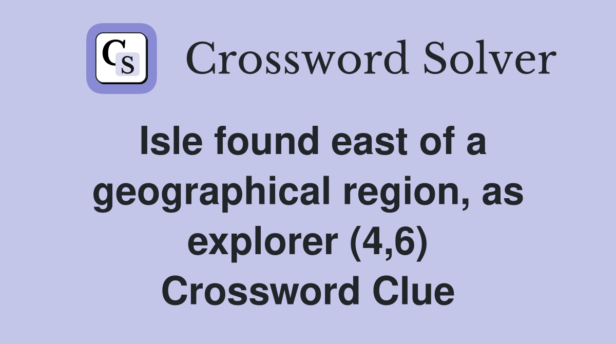 Isle found east of a geographical region, as explorer (4,6) Crossword Clue