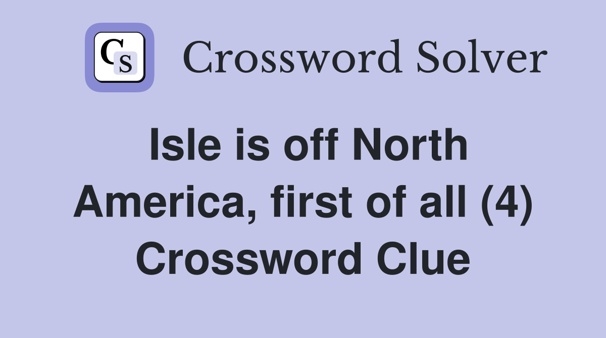 Isle is off North America, first of all (4) Crossword Clue