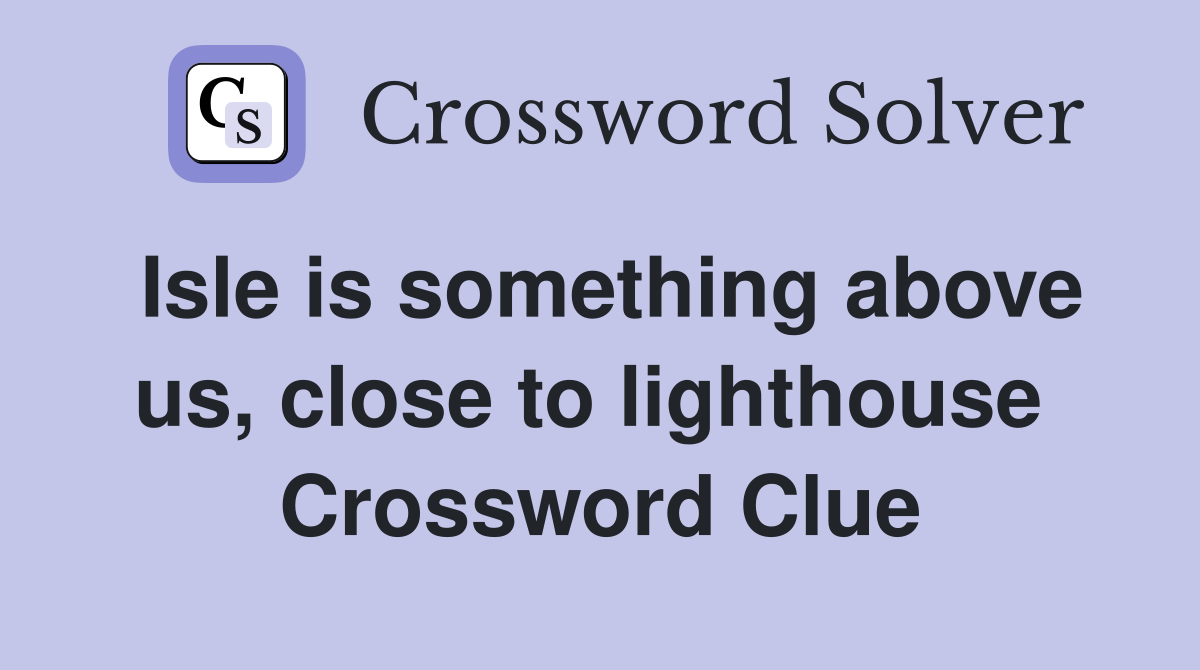 Isle is something above us, close to lighthouse  Crossword Clue