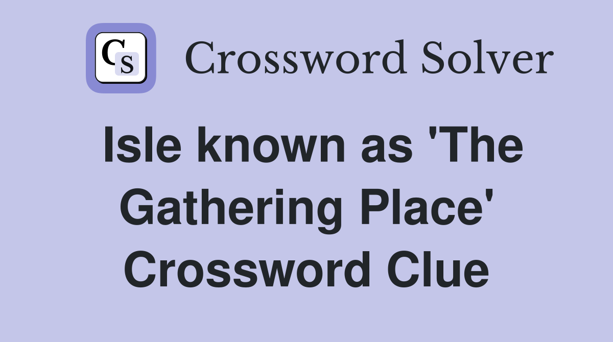Isle known as 'The Gathering Place' Crossword Clue