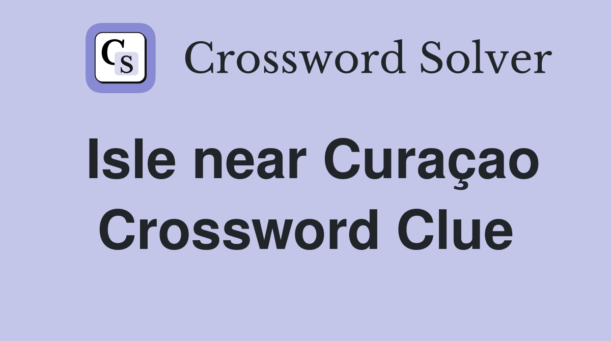 Isle near Curaçao Crossword Clue