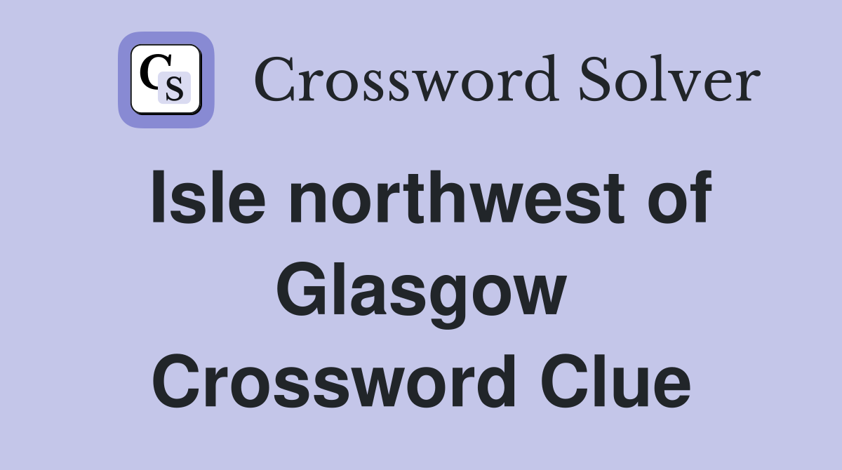 Isle northwest of Glasgow Crossword Clue