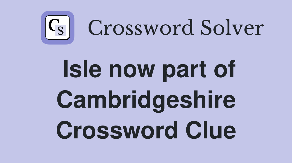 Isle now part of Cambridgeshire Crossword Clue