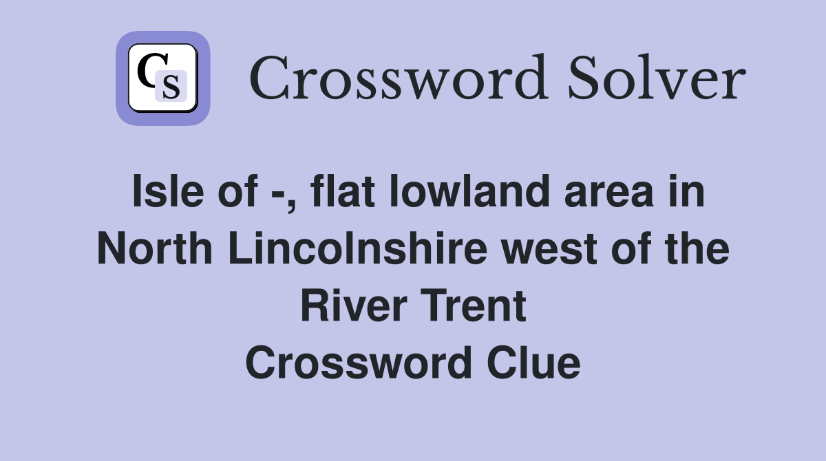 Isle of -, flat lowland area in North Lincolnshire west of the River Trent Crossword Clue