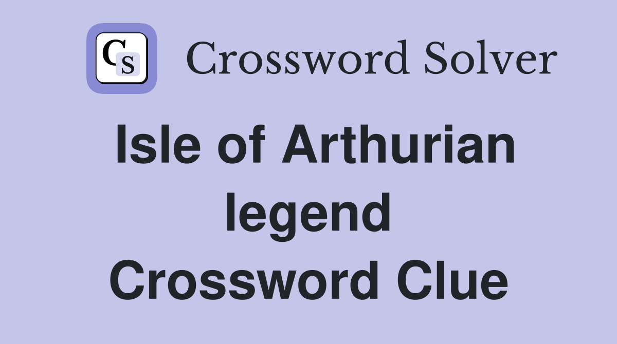 Isle of Arthurian legend Crossword Clue
