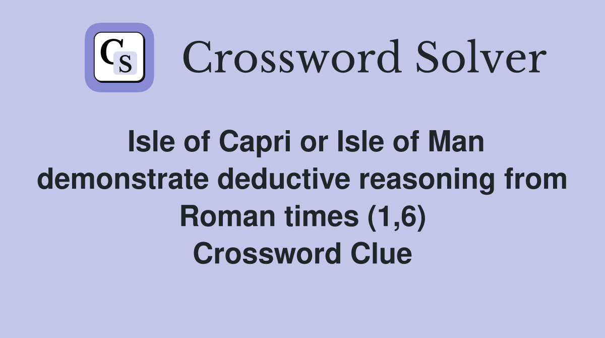 Isle of Capri or Isle of Man demonstrate deductive reasoning from Roman times (1,6) Crossword Clue