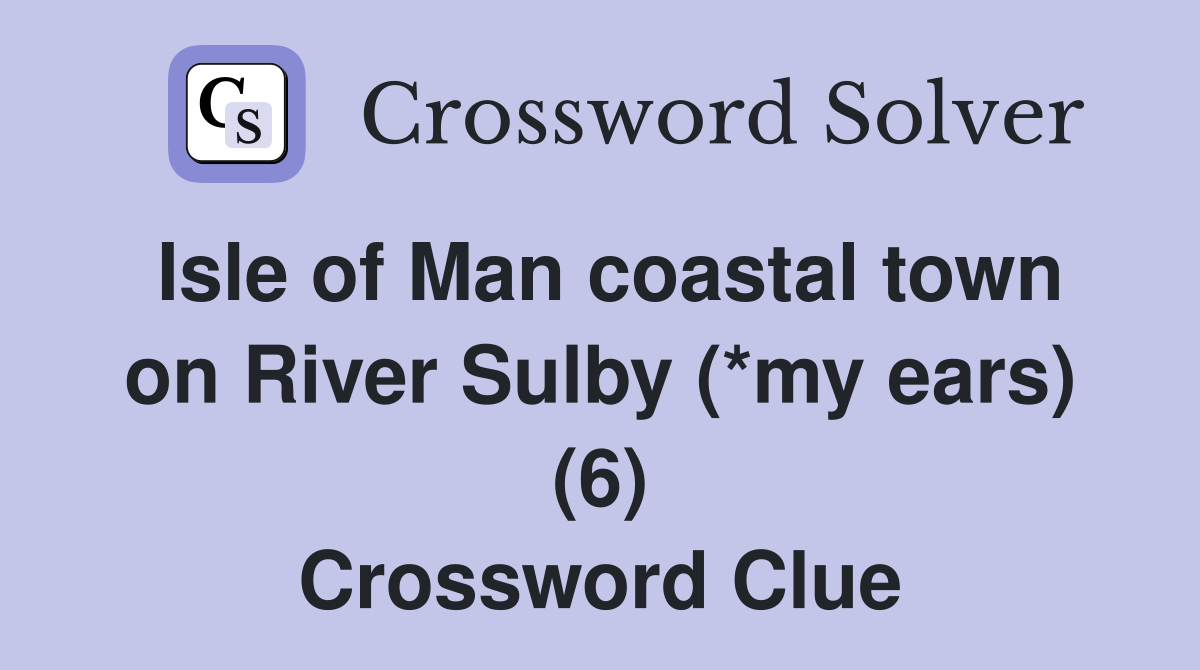 Isle of Man coastal town on River Sulby (*my ears) (6) Crossword Clue