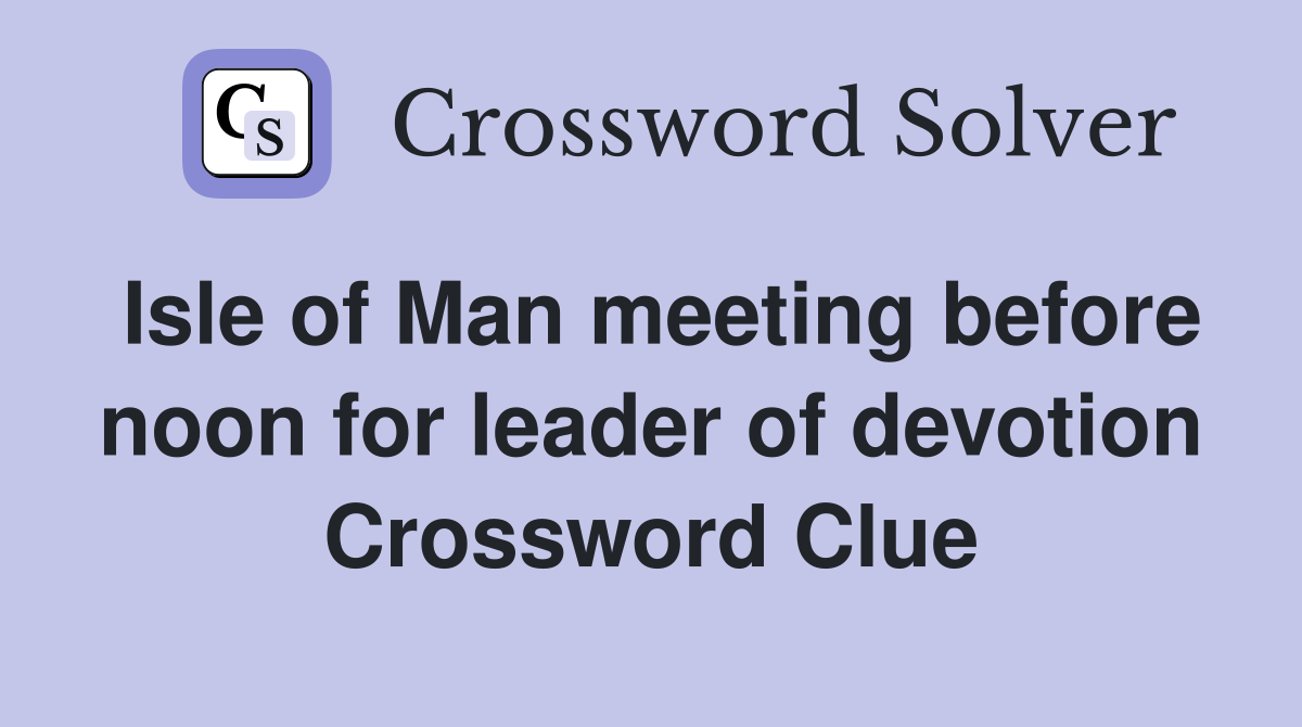 Isle of Man meeting before noon for leader of devotion Crossword Clue