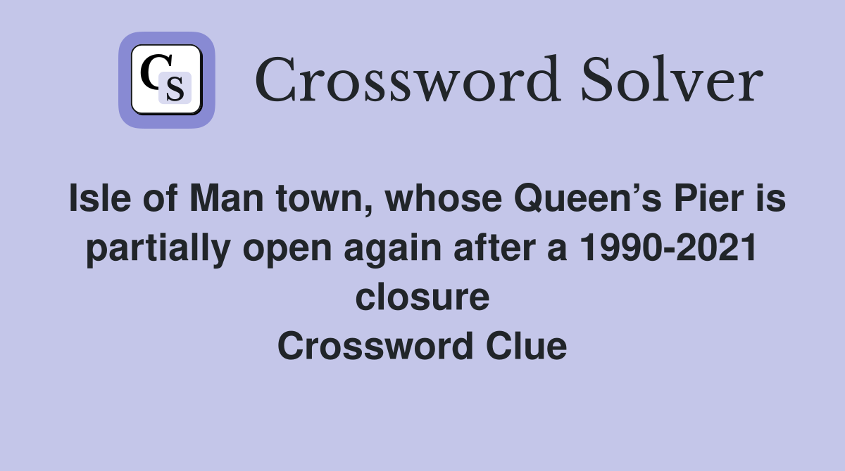 Isle of Man town, whose Queen’s Pier is partially open again after a 1990-2021 closure Crossword Clue