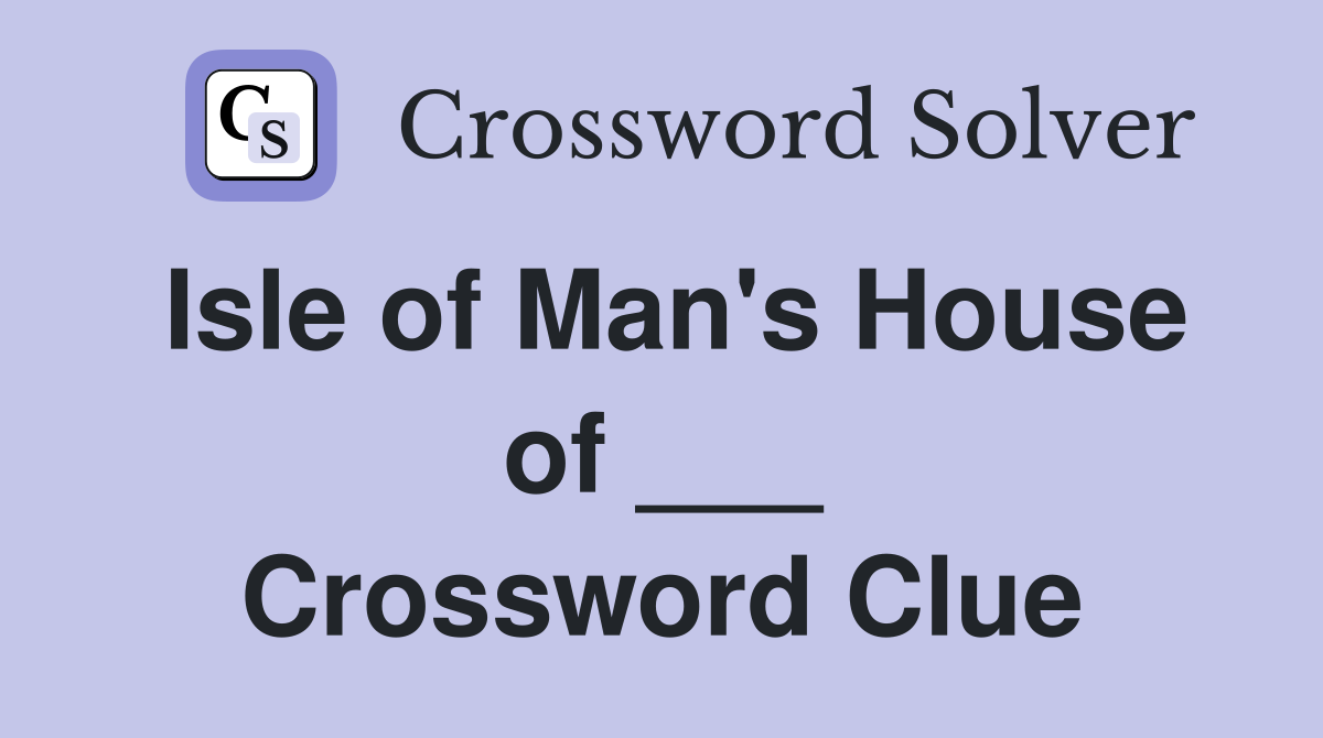 Isle of Man's House of ___ Crossword Clue