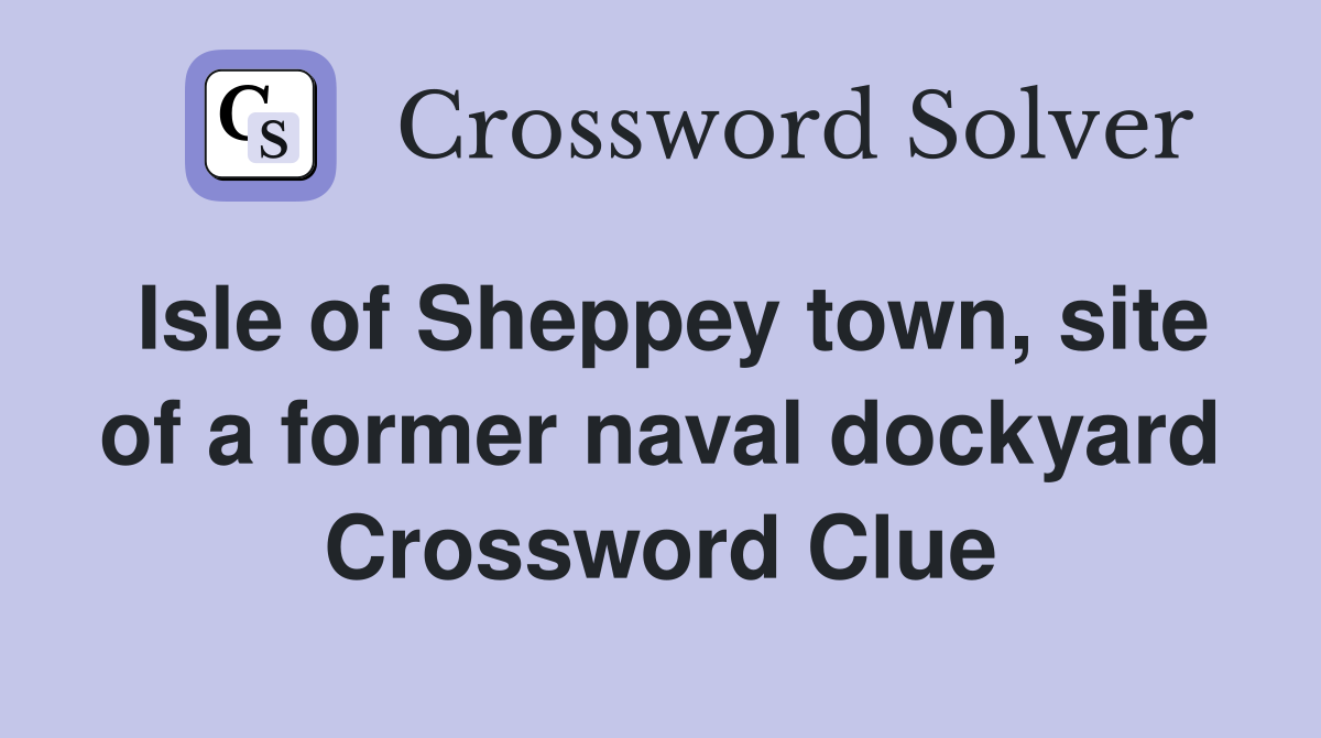 Isle of Sheppey town, site of a former naval dockyard Crossword Clue
