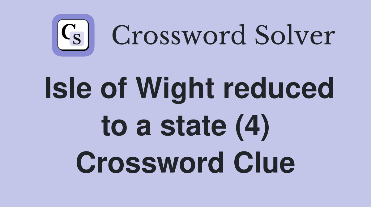 Isle of Wight reduced to a state (4) Crossword Clue