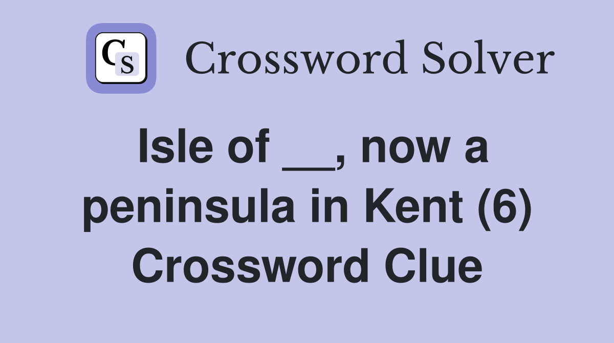 Isle of __, now a peninsula in Kent (6) Crossword Clue
