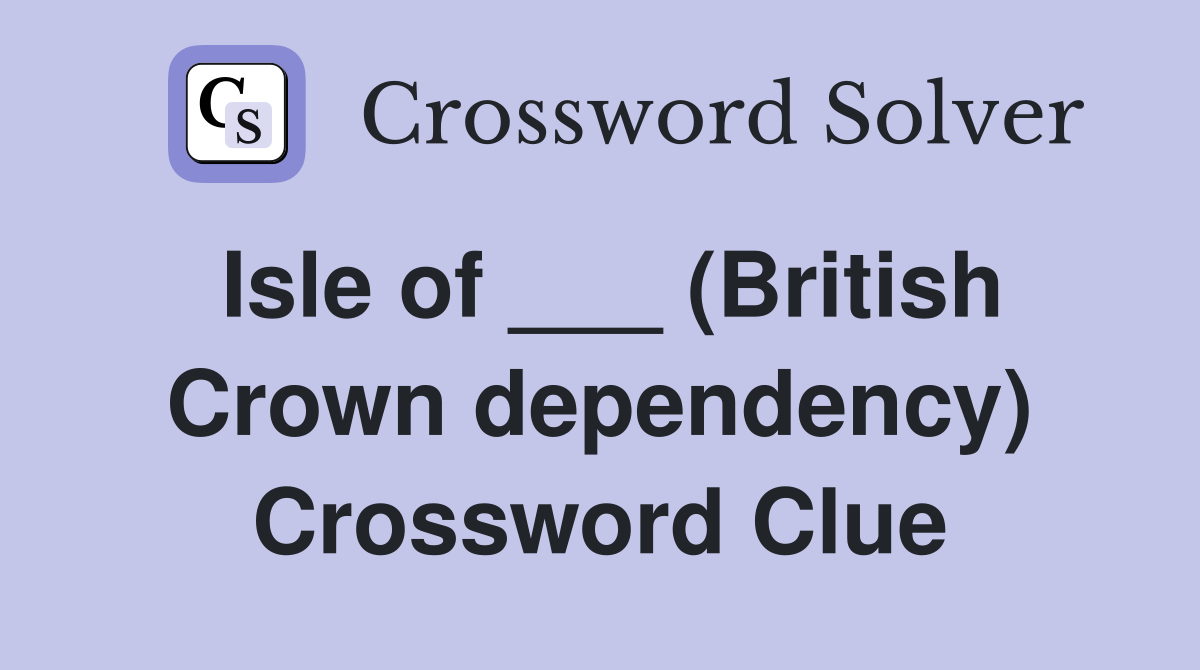 Isle of ___ (British Crown dependency) Crossword Clue