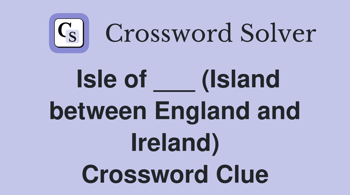 Isle of ___ (Island between England and Ireland) Crossword Clue