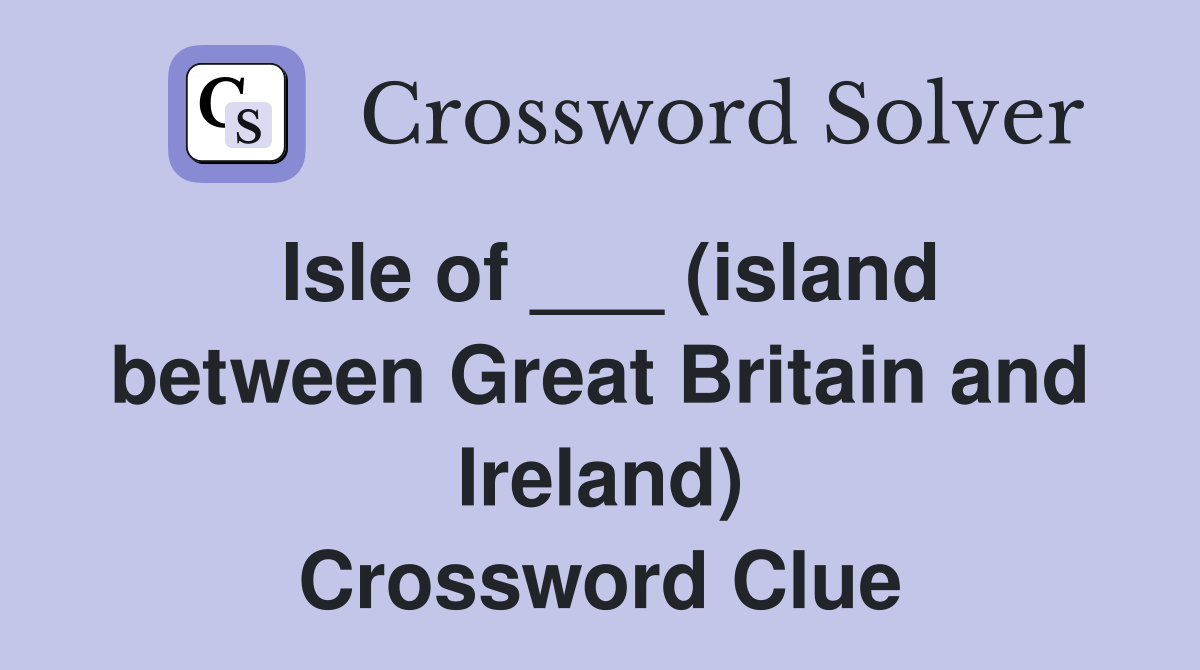Isle of ___ (island between Great Britain and Ireland) Crossword Clue