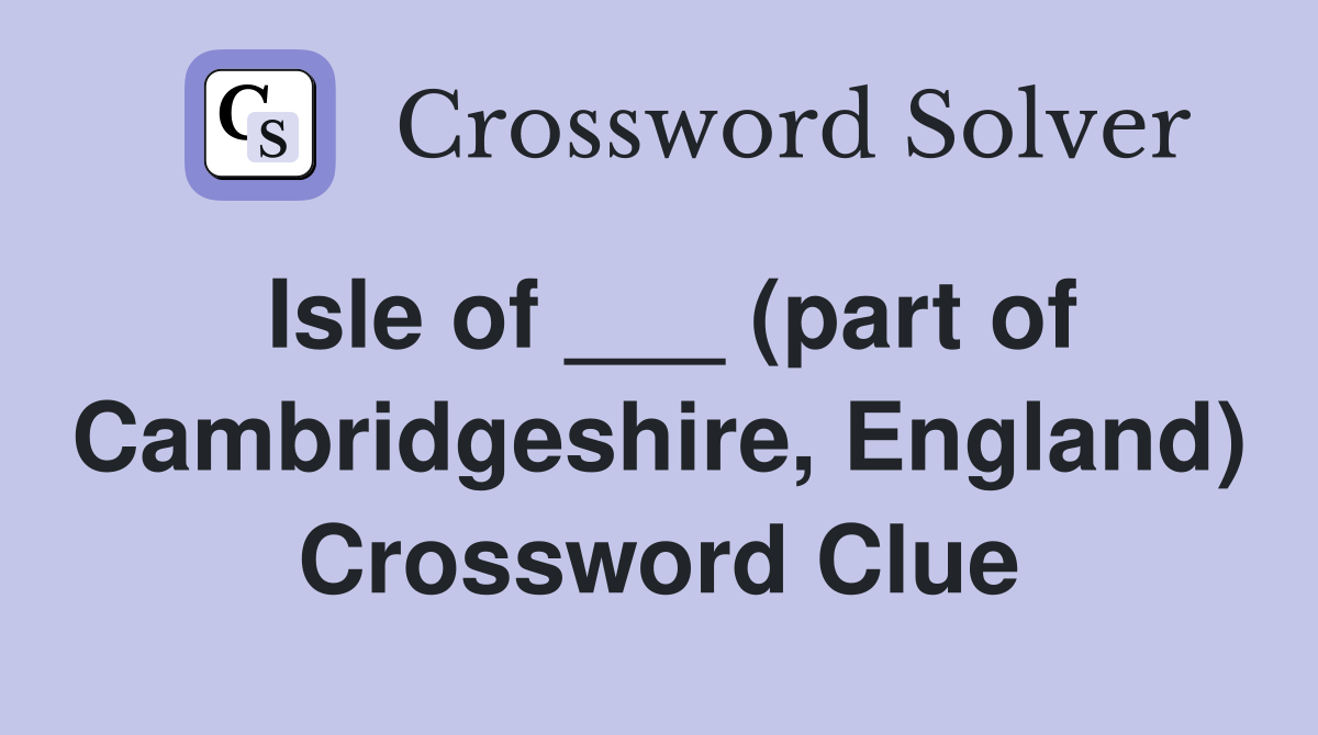 Isle of ___ (part of Cambridgeshire, England) Crossword Clue