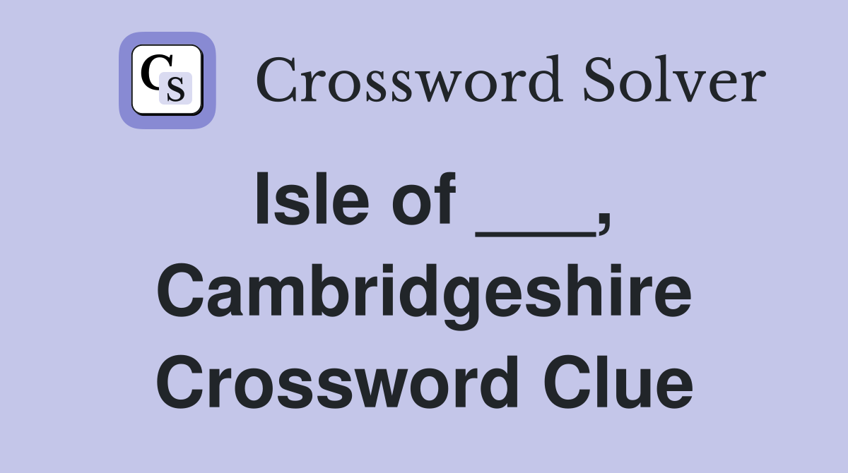 Isle of ___, Cambridgeshire Crossword Clue