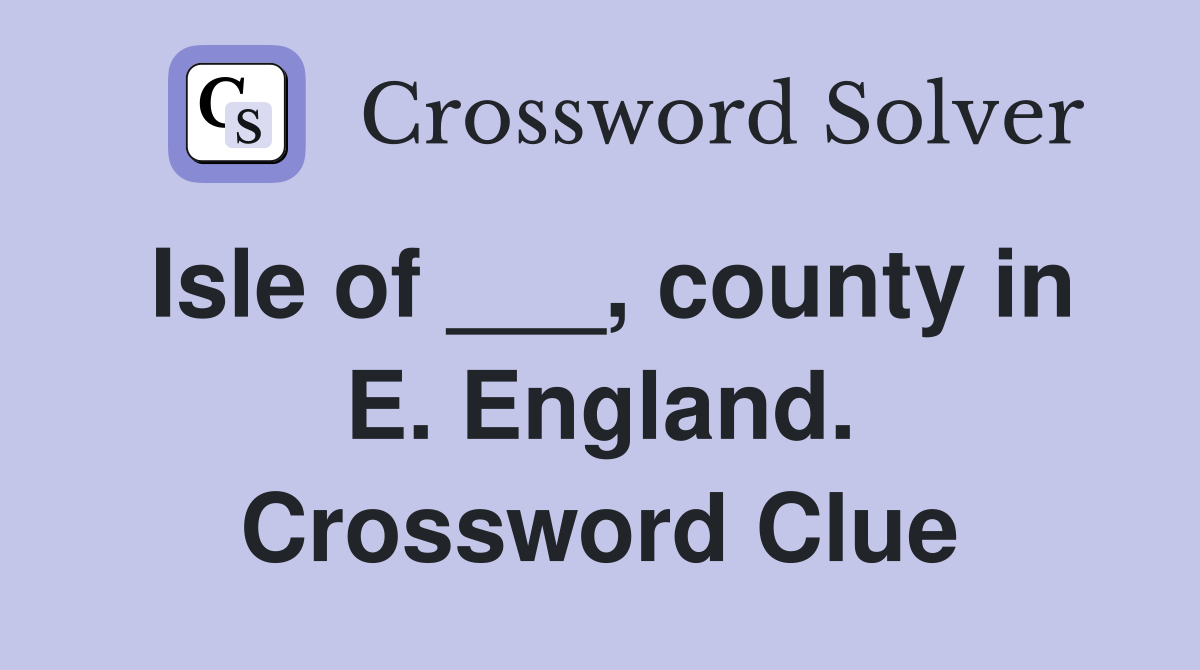 Isle of ___, county in E. England. Crossword Clue