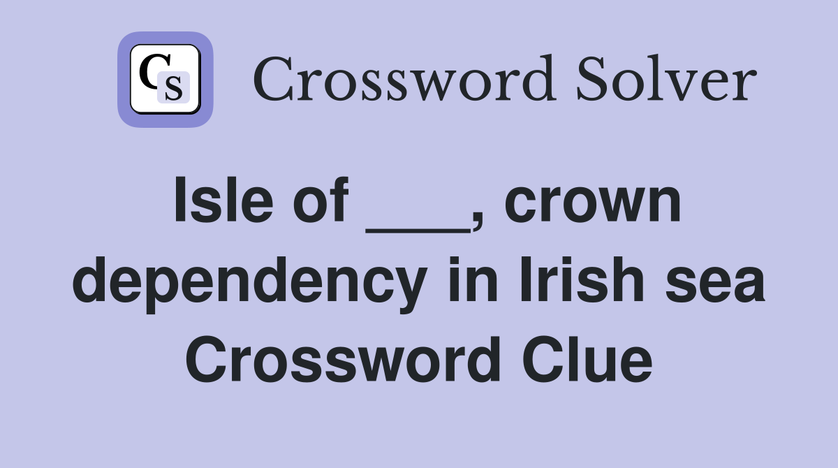 Isle of ___, crown dependency in Irish sea Crossword Clue