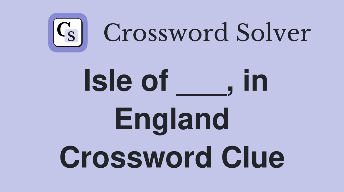 Isle of ___, in England Crossword Clue