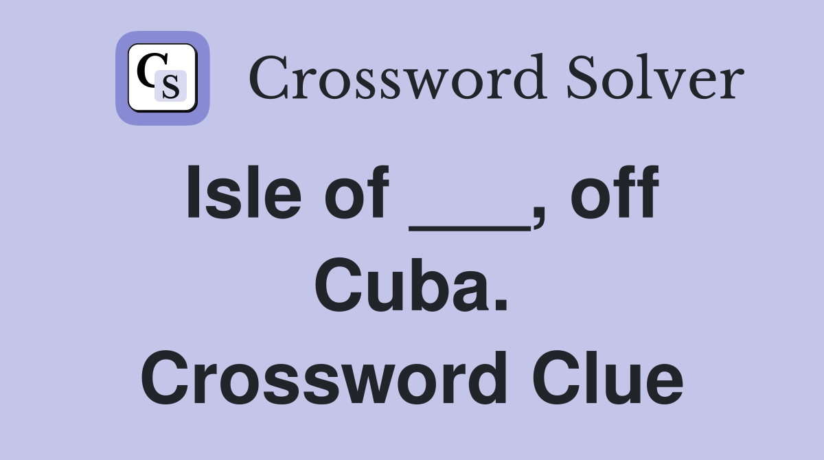 Isle of ___, off Cuba. Crossword Clue
