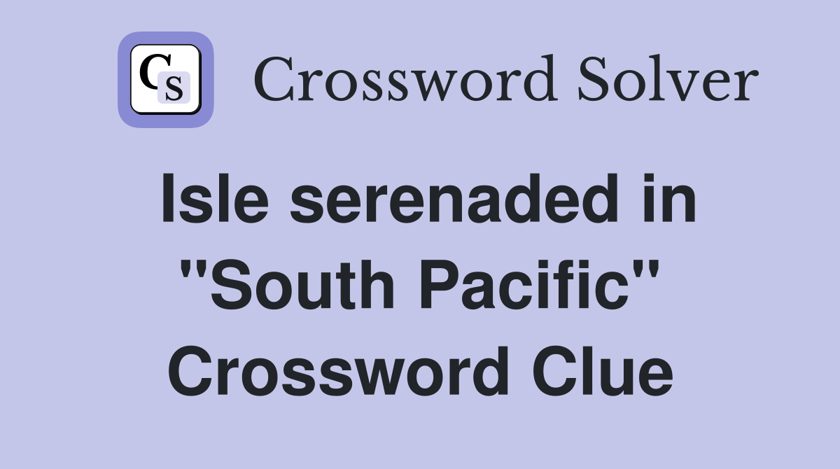 Isle serenaded in "South Pacific" Crossword Clue