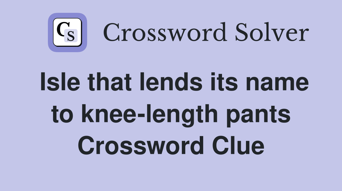 Isle that lends its name to knee length pants Crossword Clue Answers