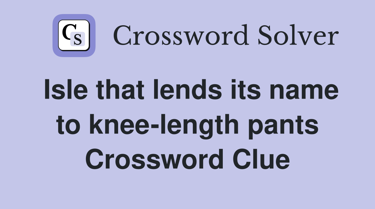 Isle that lends its name to knee-length pants Crossword Clue