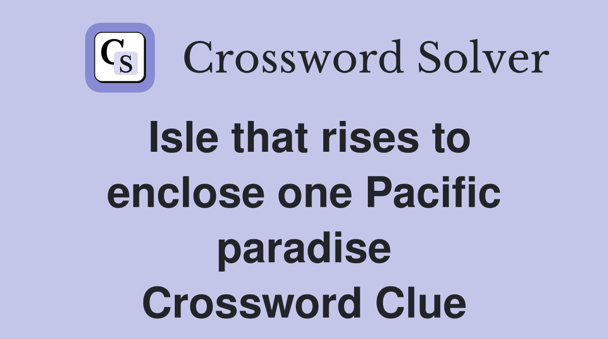 Isle that rises to enclose one Pacific paradise Crossword Clue