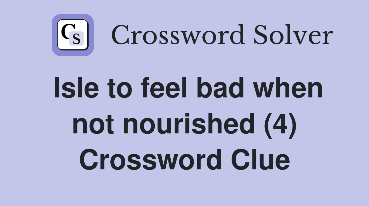 Isle to feel bad when not nourished (4) Crossword Clue