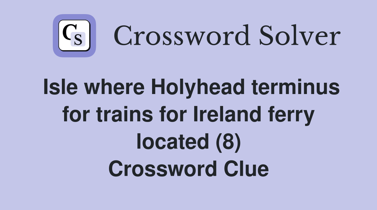 Isle where Holyhead terminus for trains for Ireland ferry located (8) Crossword Clue