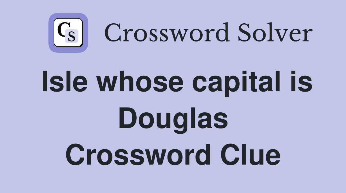 Isle whose capital is Douglas Crossword Clue