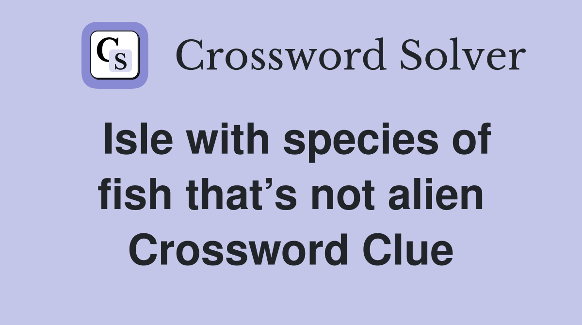 Isle with species of fish that’s not alien Crossword Clue