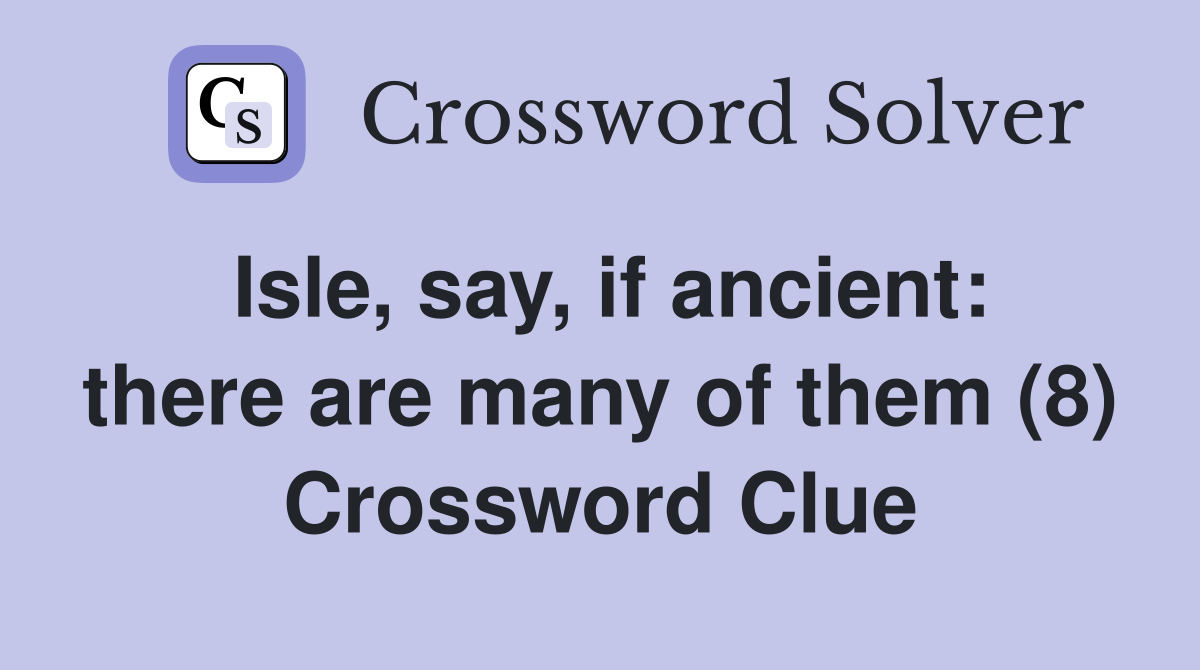 Isle, say, if ancient: there are many of them (8) Crossword Clue