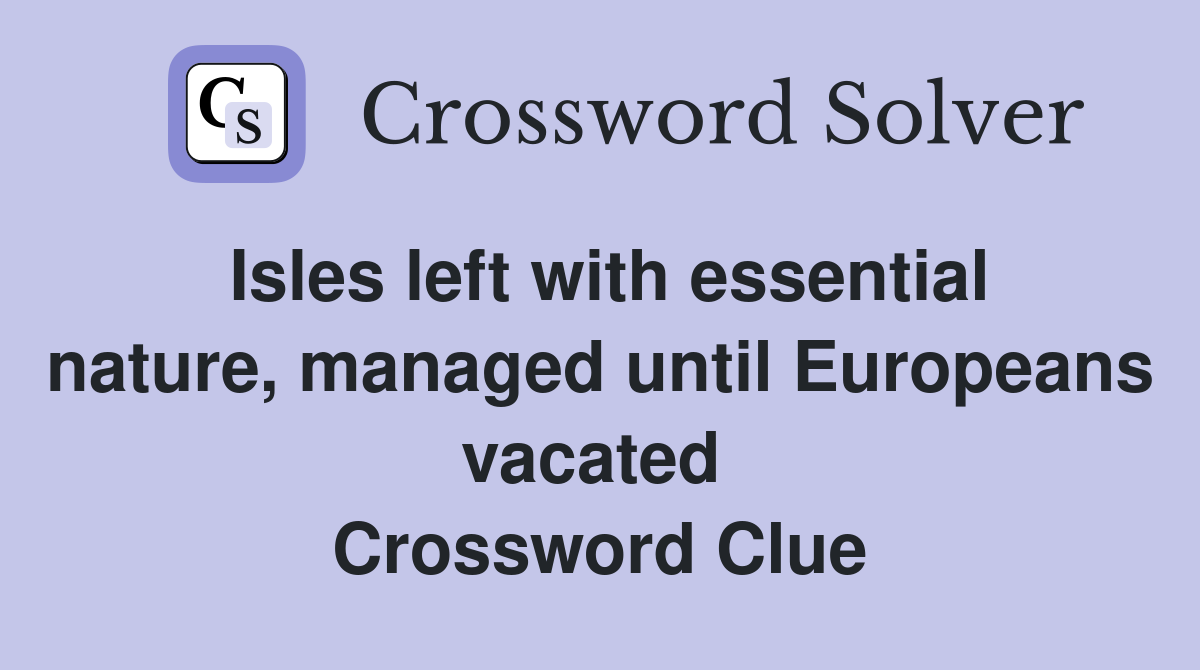 Isles left with essential nature, managed until Europeans vacated  Crossword Clue