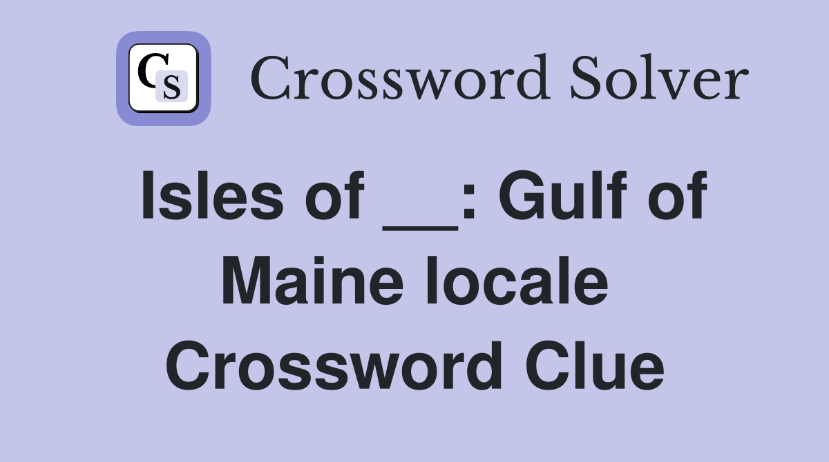 Isles of __: Gulf of Maine locale Crossword Clue