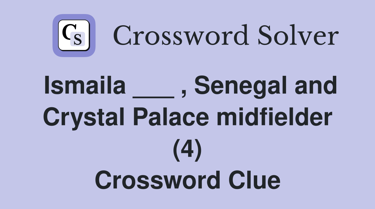 Ismaila ___ , Senegal and Crystal Palace midfielder (4) Crossword Clue