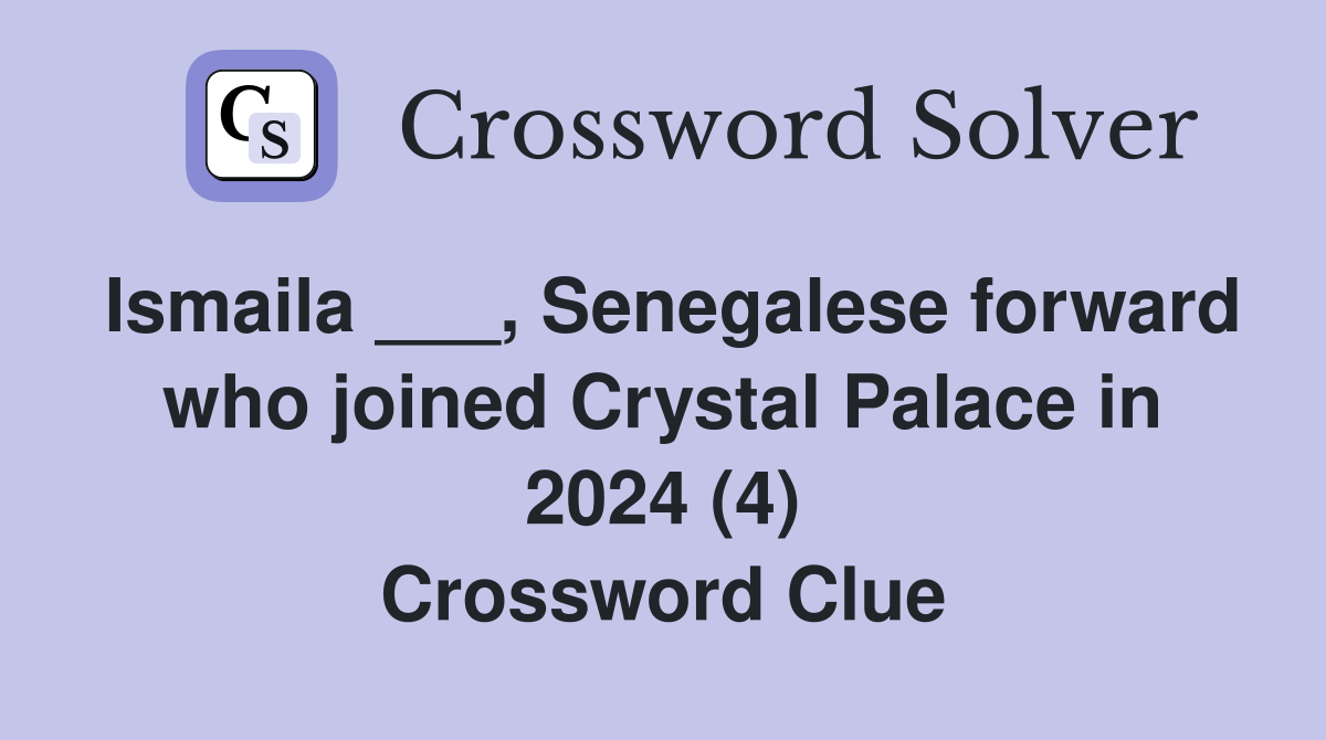 Ismaila ___, Senegalese forward who joined Crystal Palace in 2024 (4) Crossword Clue