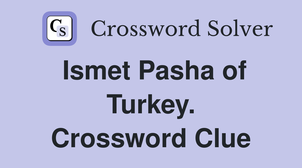 Ismet Pasha of Turkey. Crossword Clue
