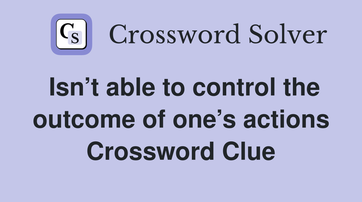 Isn’t able to control the outcome of one’s actions Crossword Clue