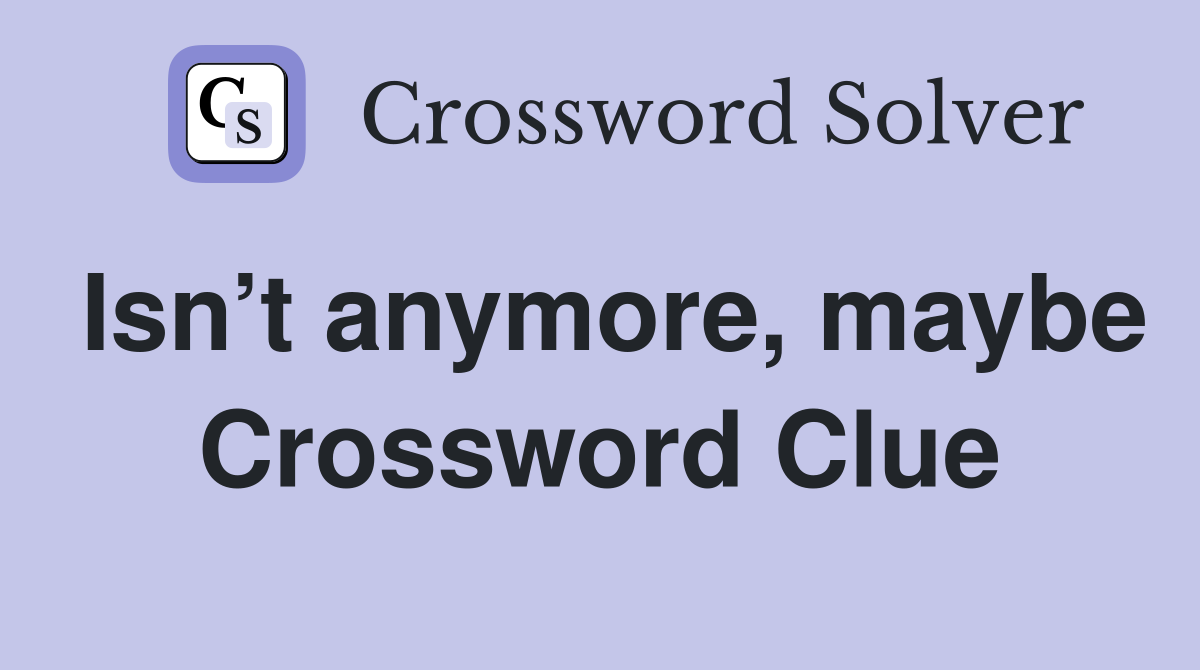 Isn’t anymore, maybe Crossword Clue