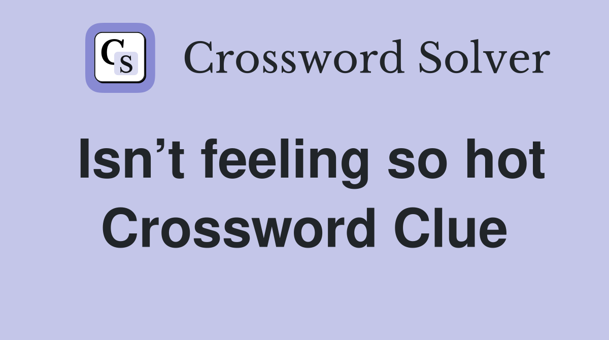 Isn’t feeling so hot Crossword Clue