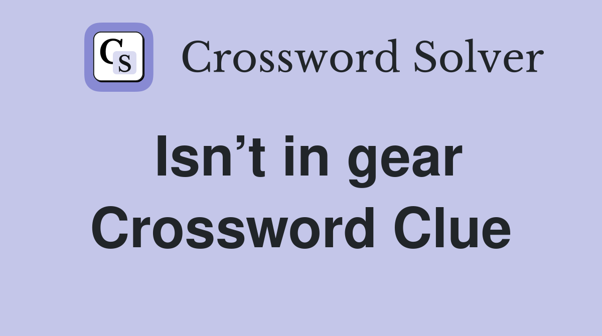Isn’t in gear Crossword Clue